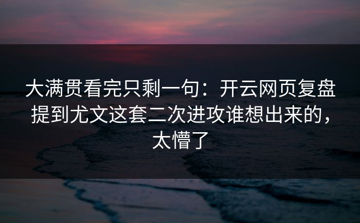 大满贯看完只剩一句：开云网页复盘提到尤文这套二次进攻谁想出来的，太懵了