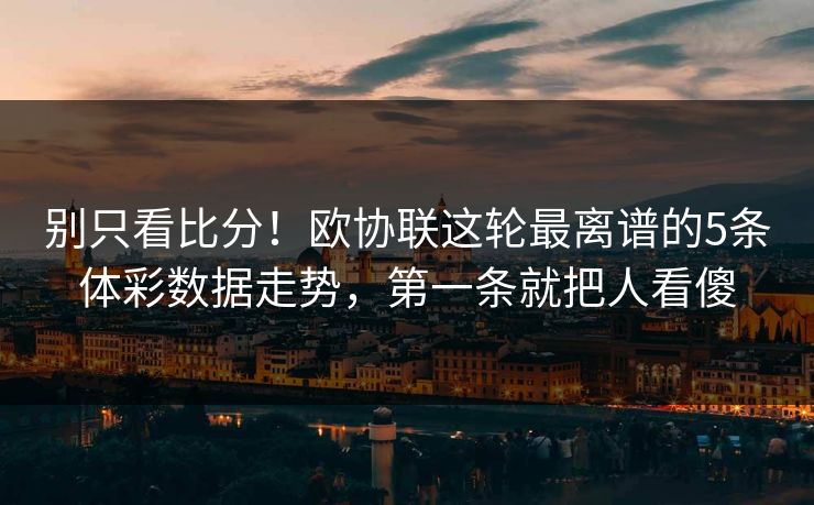 别只看比分！欧协联这轮最离谱的5条体彩数据走势，第一条就把人看傻