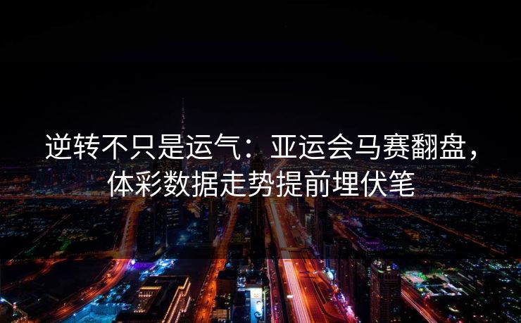 逆转不只是运气：亚运会马赛翻盘，体彩数据走势提前埋伏笔