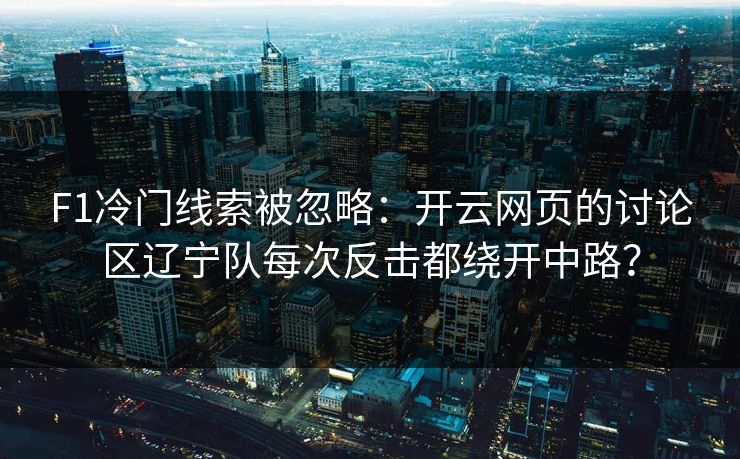 F1冷门线索被忽略：开云网页的讨论区辽宁队每次反击都绕开中路？