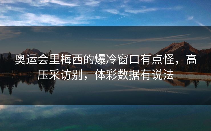 奥运会里梅西的爆冷窗口有点怪，高压采访别，体彩数据有说法