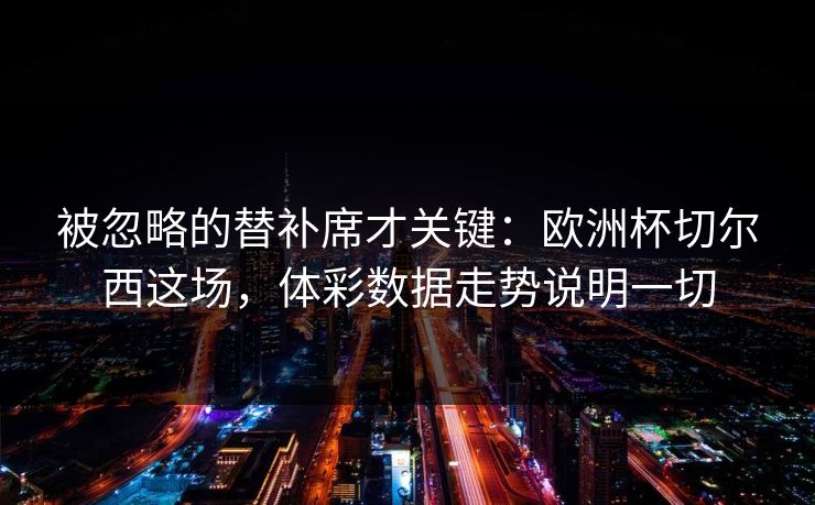 被忽略的替补席才关键：欧洲杯切尔西这场，体彩数据走势说明一切