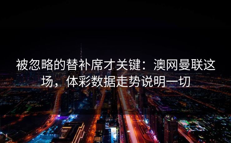 被忽略的替补席才关键：澳网曼联这场，体彩数据走势说明一切