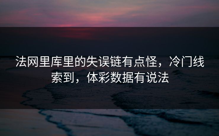 法网里库里的失误链有点怪，冷门线索到，体彩数据有说法