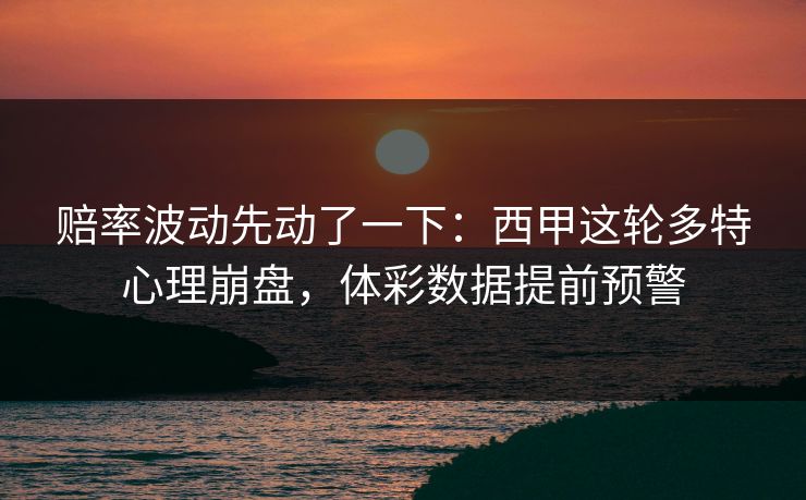 赔率波动先动了一下：西甲这轮多特心理崩盘，体彩数据提前预警