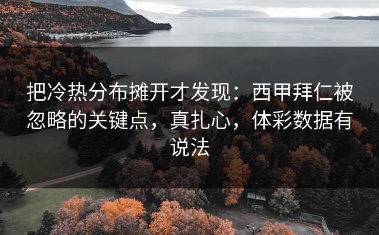 把冷热分布摊开才发现：西甲拜仁被忽略的关键点，真扎心，体彩数据有说法