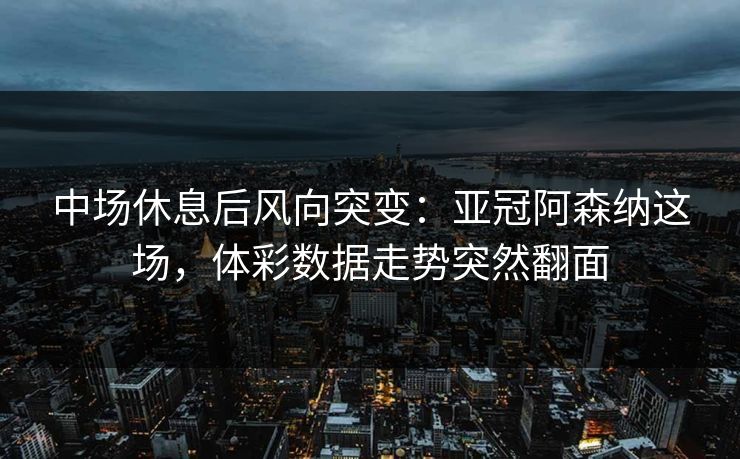 中场休息后风向突变：亚冠阿森纳这场，体彩数据走势突然翻面