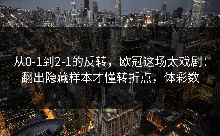 从0-1到2-1的反转，欧冠这场太戏剧：翻出隐藏样本才懂转折点，体彩数