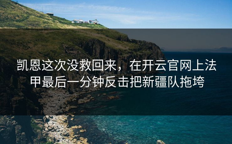 凯恩这次没救回来，在开云官网上法甲最后一分钟反击把新疆队拖垮