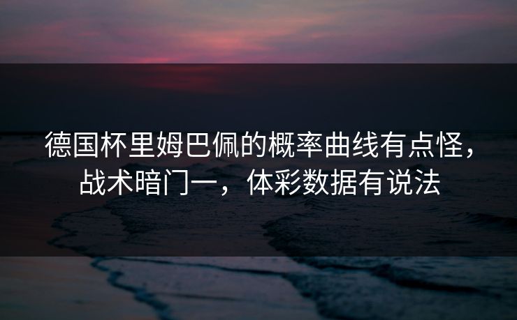 德国杯里姆巴佩的概率曲线有点怪，战术暗门一，体彩数据有说法