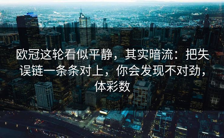 欧冠这轮看似平静，其实暗流：把失误链一条条对上，你会发现不对劲，体彩数