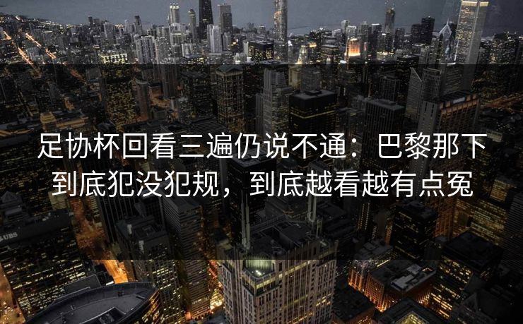 足协杯回看三遍仍说不通：巴黎那下到底犯没犯规，到底越看越有点冤