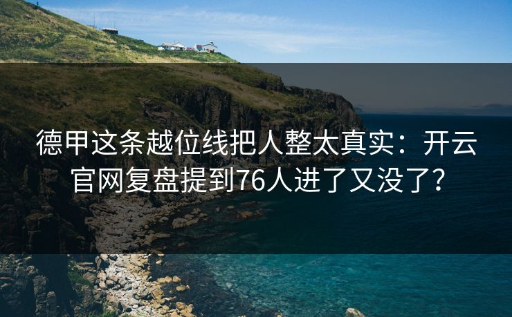 德甲这条越位线把人整太真实：开云官网复盘提到76人进了又没了？