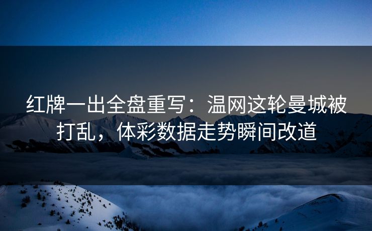红牌一出全盘重写：温网这轮曼城被打乱，体彩数据走势瞬间改道
