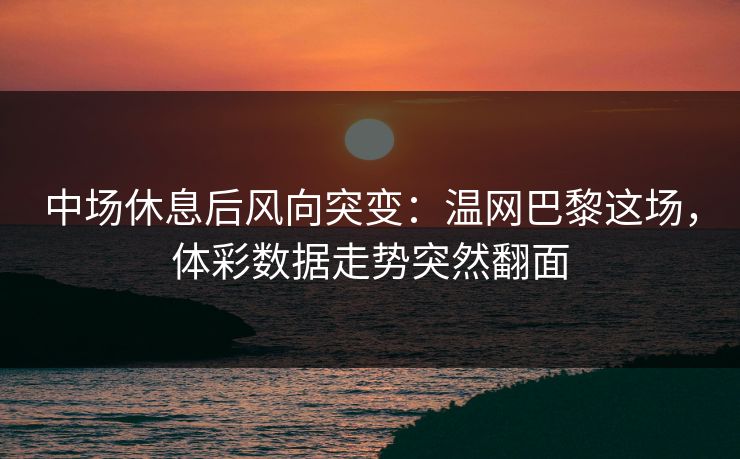 中场休息后风向突变：温网巴黎这场，体彩数据走势突然翻面