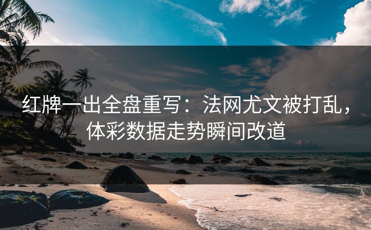红牌一出全盘重写：法网尤文被打乱，体彩数据走势瞬间改道