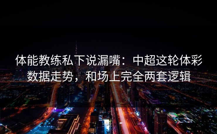 体能教练私下说漏嘴：中超这轮体彩数据走势，和场上完全两套逻辑