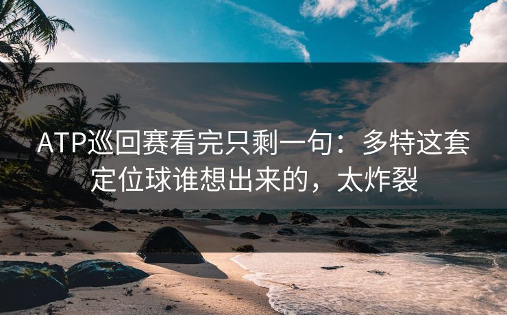 ATP巡回赛看完只剩一句：多特这套定位球谁想出来的，太炸裂