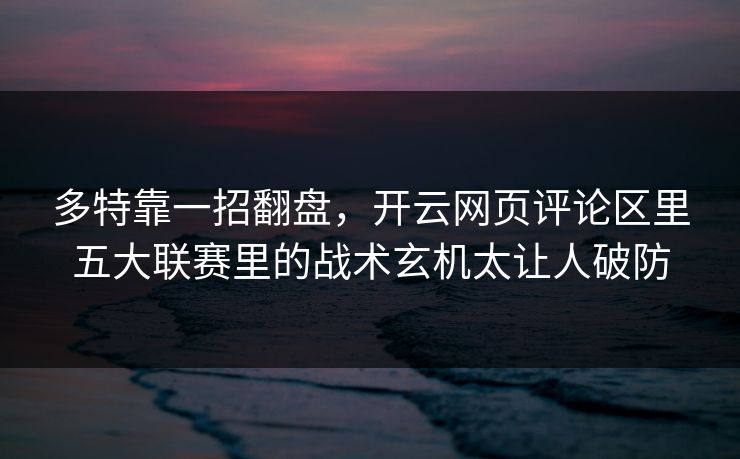 多特靠一招翻盘，开云网页评论区里五大联赛里的战术玄机太让人破防
