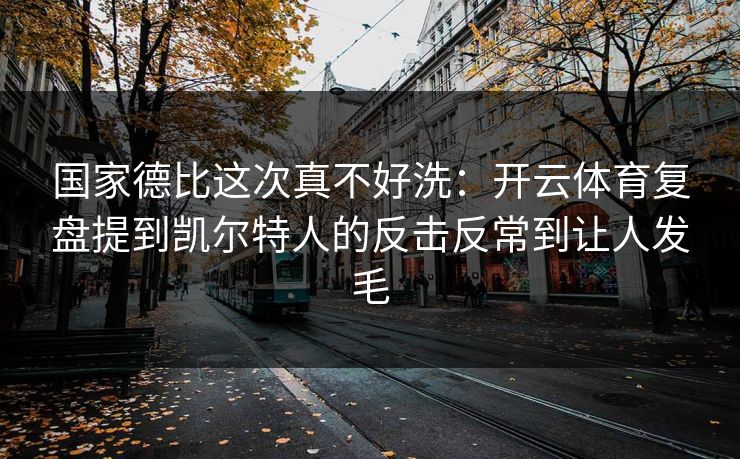 国家德比这次真不好洗：开云体育复盘提到凯尔特人的反击反常到让人发毛