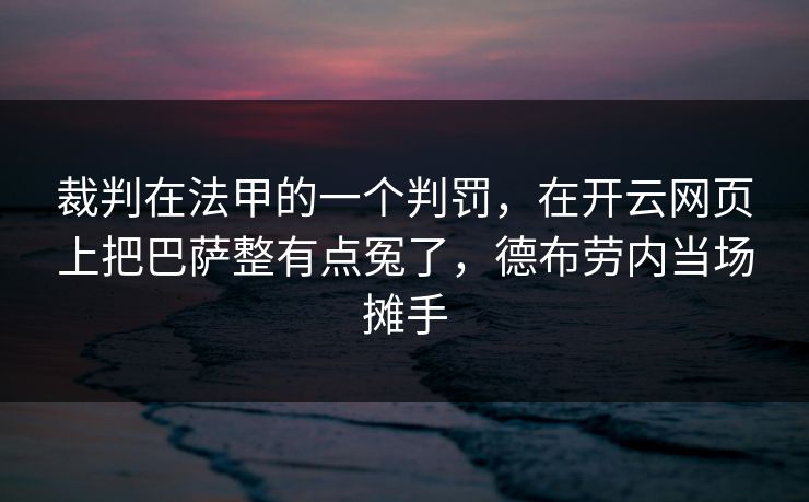 裁判在法甲的一个判罚，在开云网页上把巴萨整有点冤了，德布劳内当场摊手