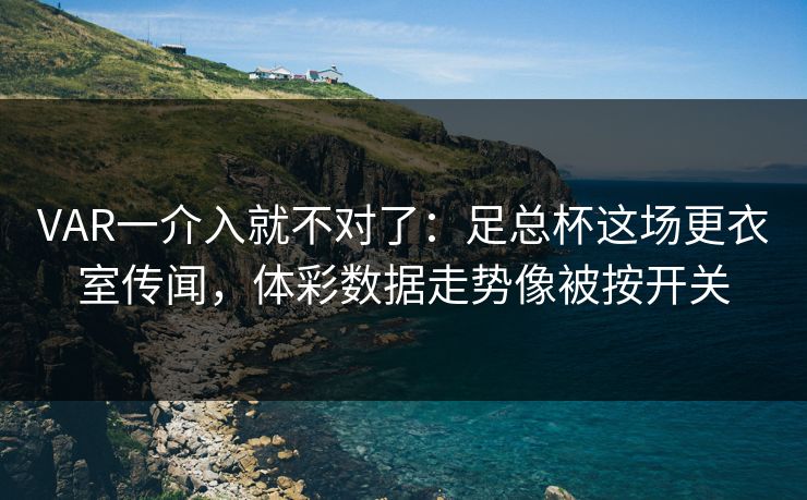 VAR一介入就不对了：足总杯这场更衣室传闻，体彩数据走势像被按开关