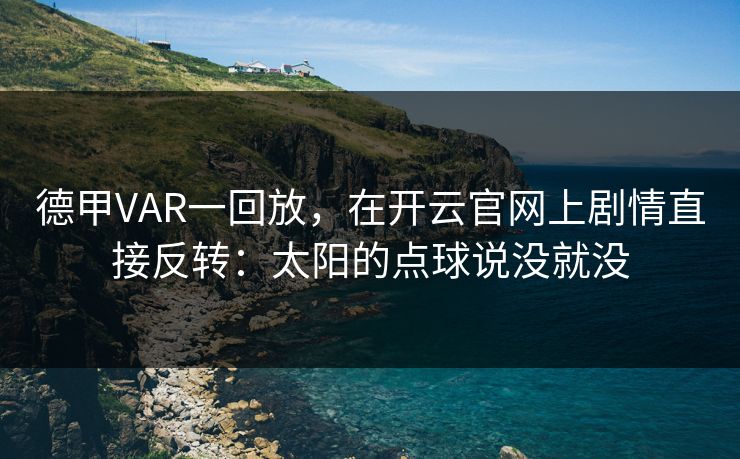 德甲VAR一回放，在开云官网上剧情直接反转：太阳的点球说没就没