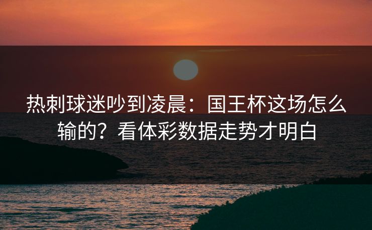 热刺球迷吵到凌晨：国王杯这场怎么输的？看体彩数据走势才明白