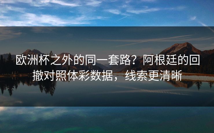 欧洲杯之外的同一套路？阿根廷的回撤对照体彩数据，线索更清晰