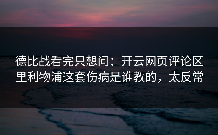 德比战看完只想问：开云网页评论区里利物浦这套伤病是谁教的，太反常