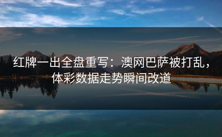 红牌一出全盘重写:澳网巴萨被打乱,体彩数据走势瞬间改道 红牌一出全盘重写:澳网巴萨被打乱,体彩数据走势瞬间改道