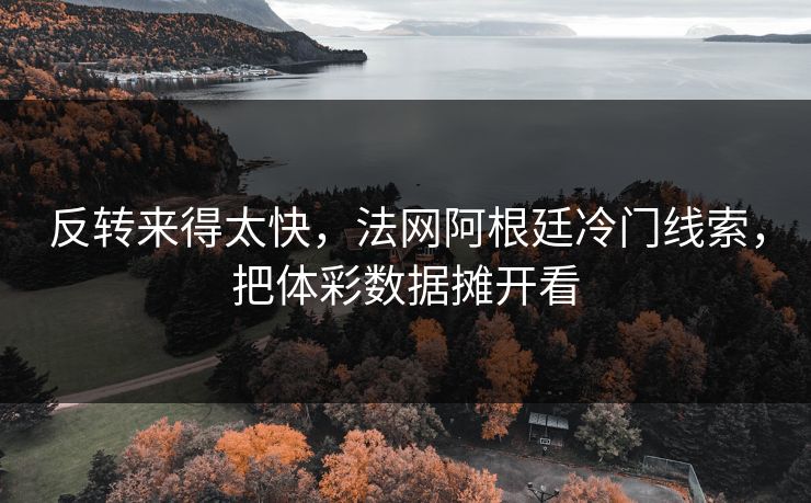 反转来得太快，法网阿根廷冷门线索，把体彩数据摊开看