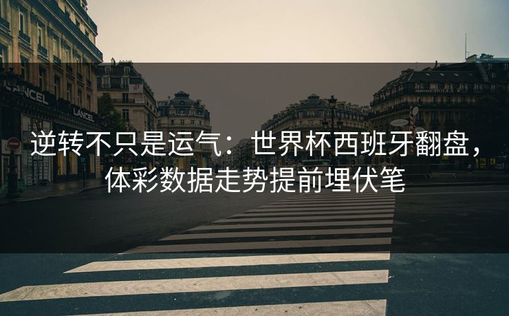 逆转不只是运气：世界杯西班牙翻盘，体彩数据走势提前埋伏笔