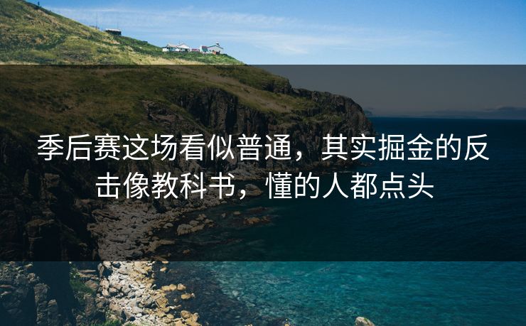 季后赛这场看似普通，其实掘金的反击像教科书，懂的人都点头
