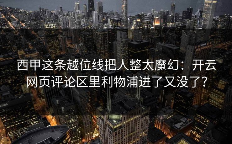 西甲这条越位线把人整太魔幻：开云网页评论区里利物浦进了又没了？