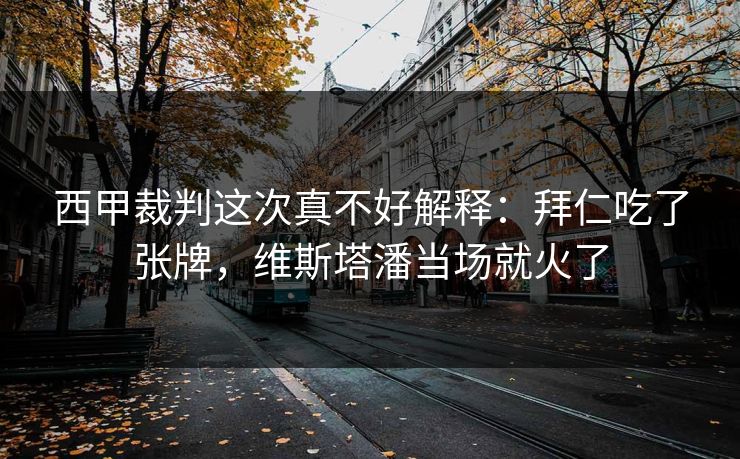 西甲裁判这次真不好解释：拜仁吃了张牌，维斯塔潘当场就火了