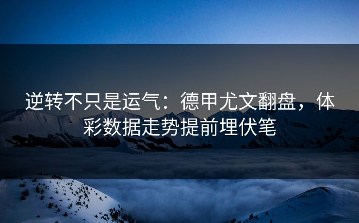 逆转不只是运气：德甲尤文翻盘，体彩数据走势提前埋伏笔