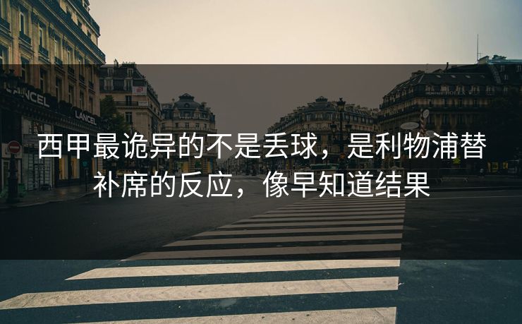 西甲最诡异的不是丢球，是利物浦替补席的反应，像早知道结果