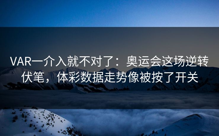VAR一介入就不对了：奥运会这场逆转伏笔，体彩数据走势像被按了开关