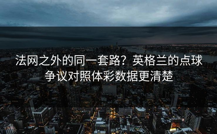 法网之外的同一套路？英格兰的点球争议对照体彩数据更清楚