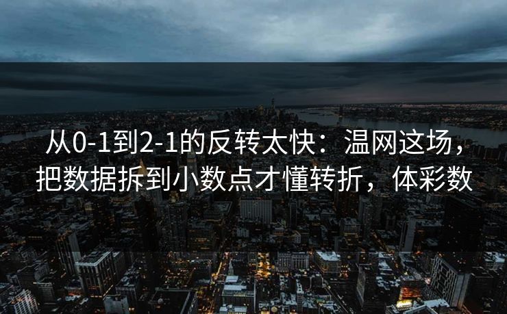 从0-1到2-1的反转太快：温网这场，把数据拆到小数点才懂转折，体彩数