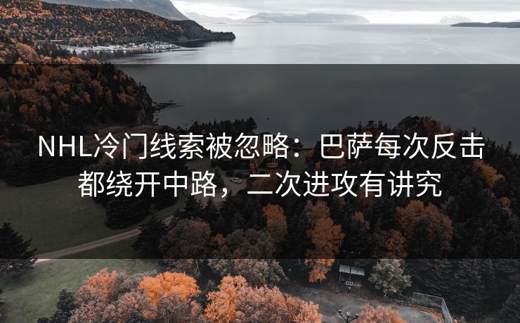NHL冷门线索被忽略：巴萨每次反击都绕开中路，二次进攻有讲究