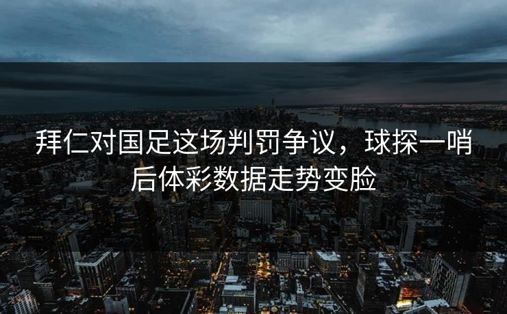 拜仁对国足这场判罚争议，球探一哨后体彩数据走势变脸
