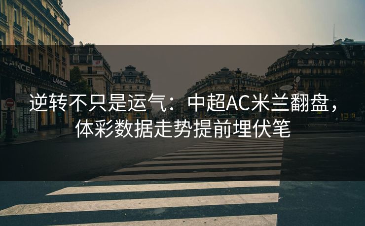 逆转不只是运气：中超AC米兰翻盘，体彩数据走势提前埋伏笔